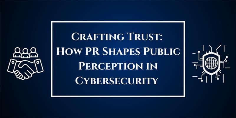 Crafting Trust: How PR Shapes Public Perception in Cybersecurity